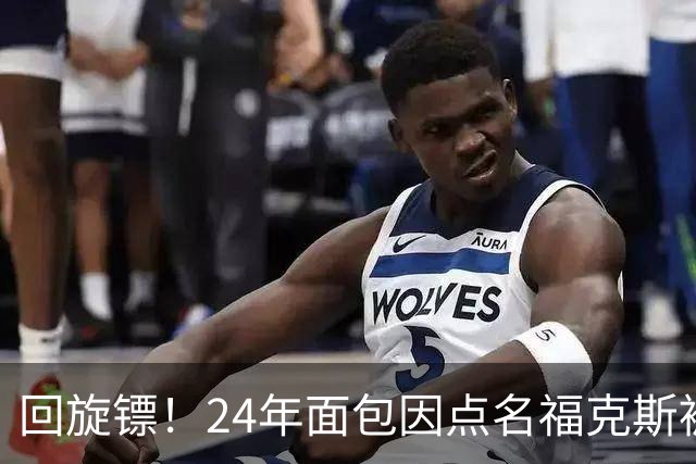 回旋镖！24年面包因点名福克斯被炒 如今后者失误送出关键胜利